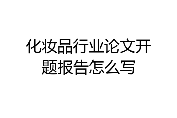 化妆品行业论文开题报告怎么写