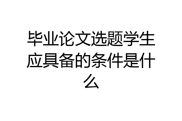 毕业论文选题学生应具备的条件是什么