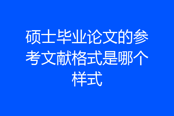 硕士毕业论文的参考文献格式是哪个样式