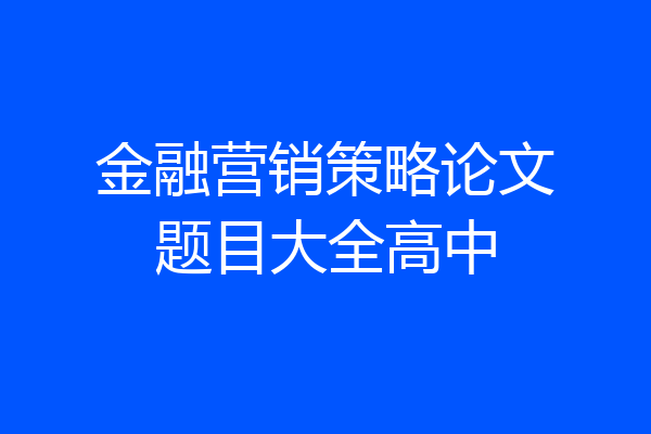 金融营销策略论文题目大全高中