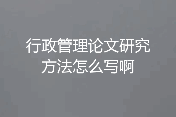 行政管理论文研究方法怎么写啊