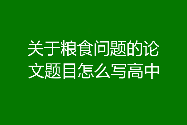 关于粮食问题的论文题目怎么写高中
