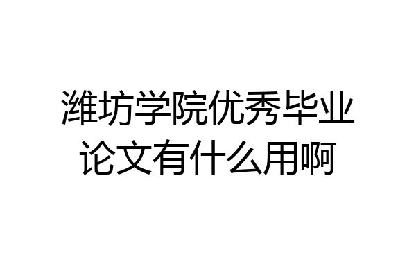 潍坊学院优秀毕业论文有什么用啊