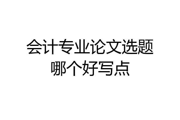 会计专业论文选题哪个好写点