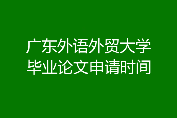 广东外语外贸大学毕业论文申请时间