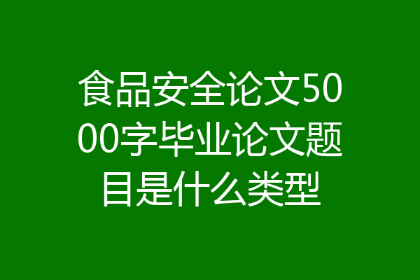 食品安全论文5000字毕业论文题目是什么类型