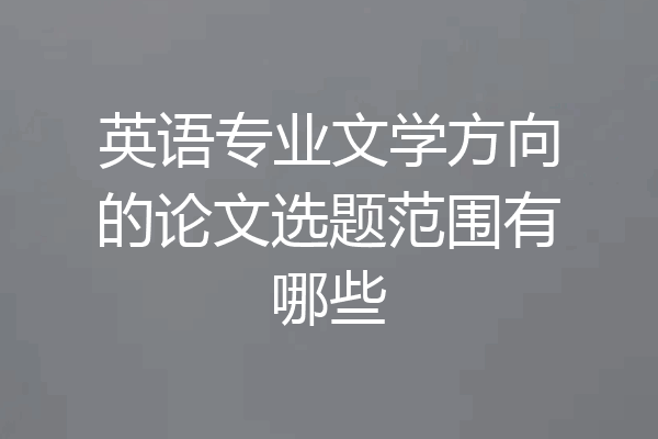 英语专业文学方向的论文选题范围有哪些
