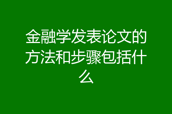 金融学发表论文的方法和步骤包括什么