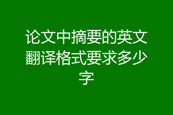 论文中摘要的英文翻译格式要求多少字