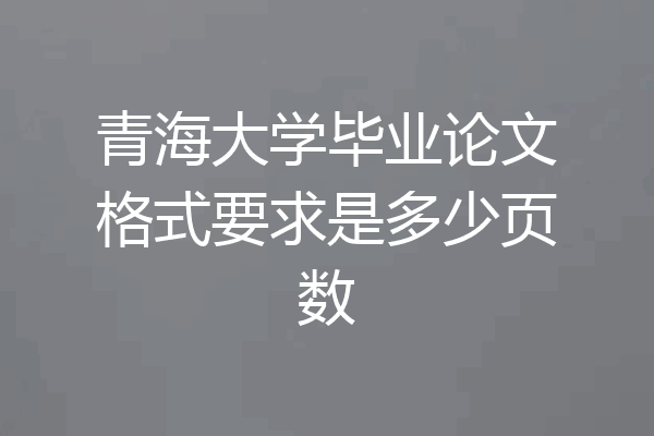青海大学毕业论文格式要求是多少页数