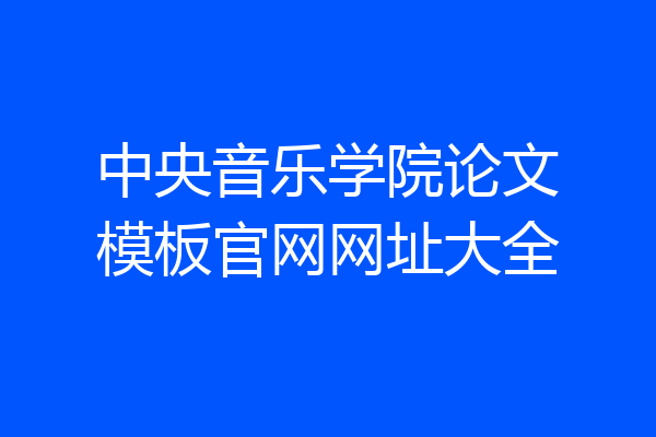 中央音乐学院论文模板官网网址大全