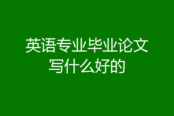 英语专业毕业论文写什么好的