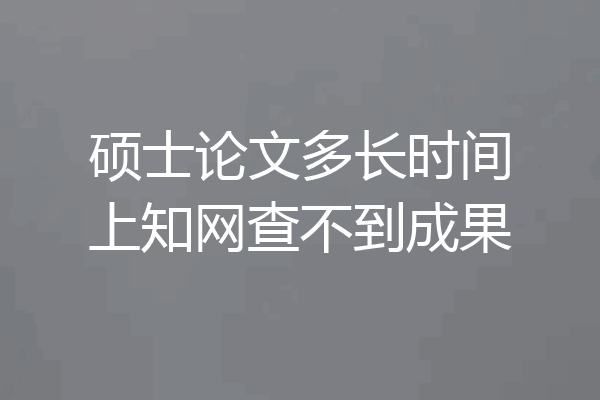 硕士论文多长时间上知网查不到成果