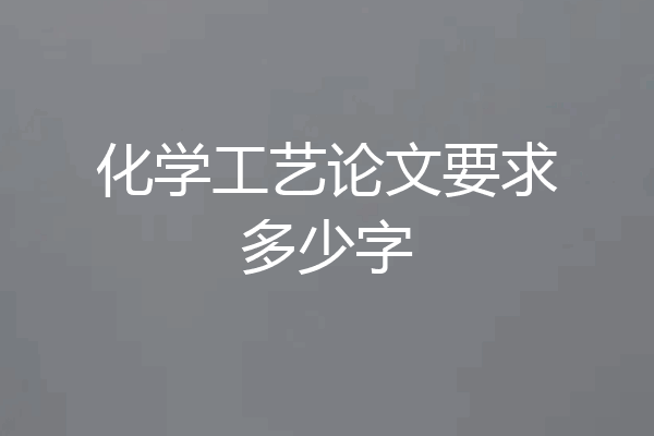 化学工艺论文要求多少字