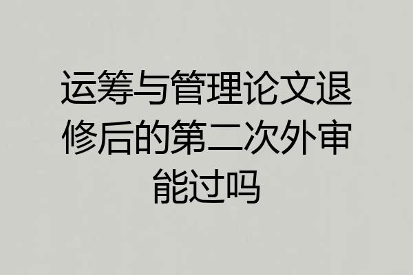 运筹与管理论文退修后的第二次外审能过吗