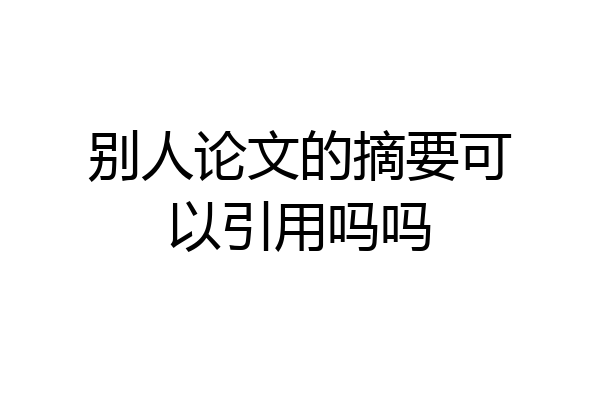别人论文的摘要可以引用吗吗