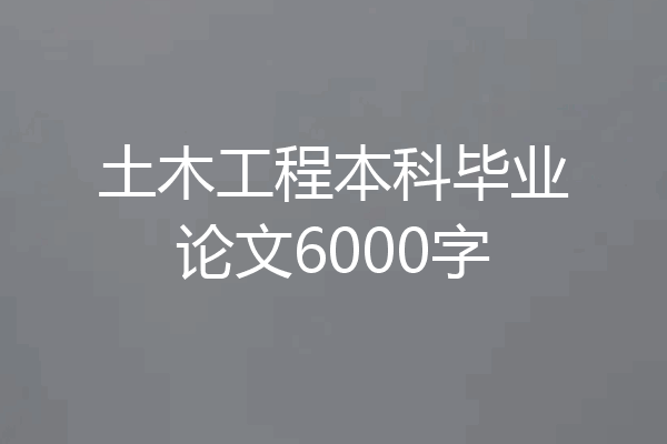 土木工程本科毕业论文6000字