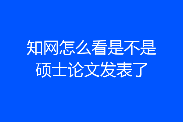 知网怎么看是不是硕士论文发表了