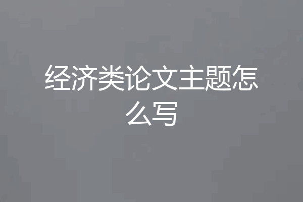 经济类论文主题怎么写