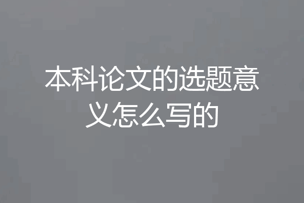 本科论文的选题意义怎么写的