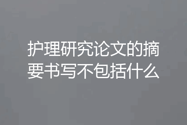 护理研究论文的摘要书写不包括什么