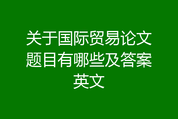 关于国际贸易论文题目有哪些及答案英文