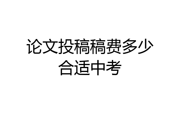 论文投稿稿费多少合适中考