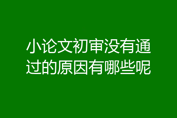 小论文初审没有通过的原因有哪些呢