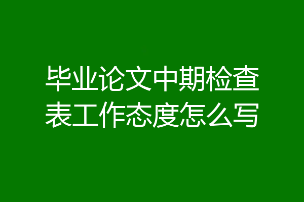 毕业论文中期检查表工作态度怎么写