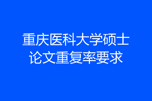 重庆医科大学硕士论文重复率要求