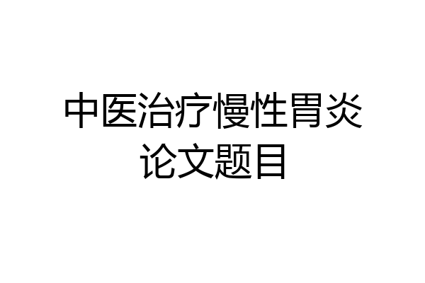 中医治疗慢性胃炎论文题目