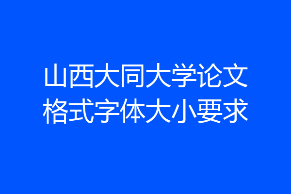 山西大同大学论文格式字体大小要求