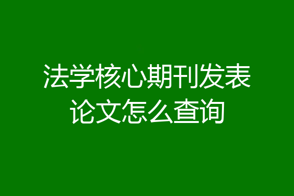 法学核心期刊发表论文怎么查询