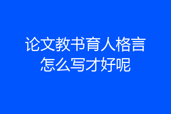 论文教书育人格言怎么写才好呢