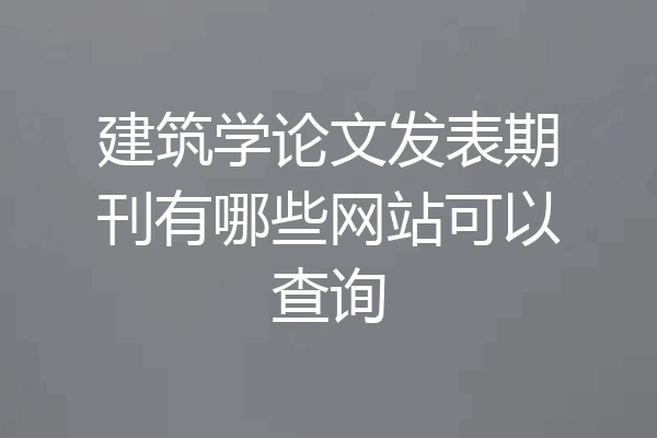 建筑学论文发表期刊有哪些网站可以查询