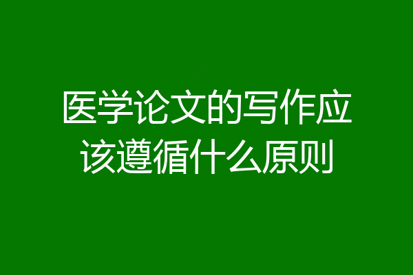 医学论文的写作应该遵循什么原则