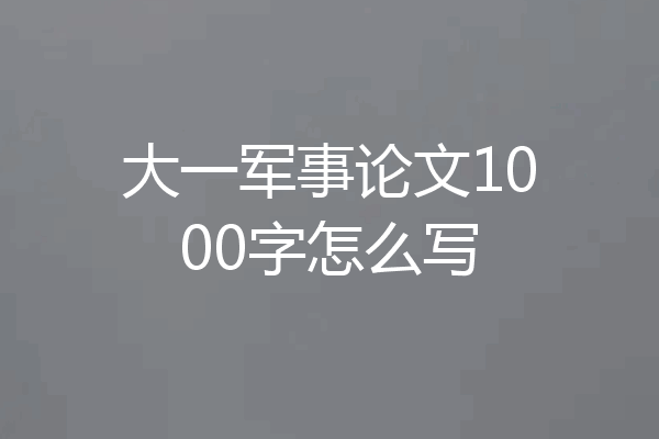 大一军事论文1000字怎么写