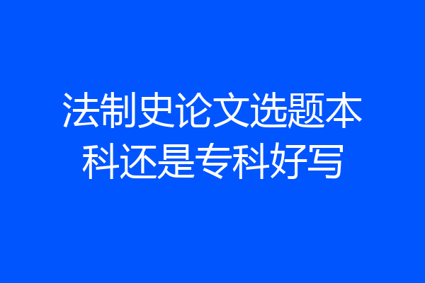 法制史论文选题本科还是专科好写