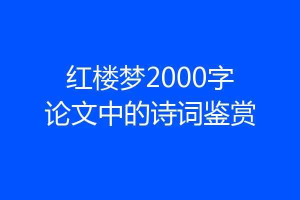 红楼梦2000字论文中的诗词鉴赏