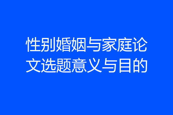性别婚姻与家庭论文选题意义与目的