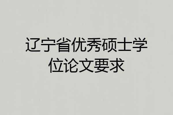 辽宁省优秀硕士学位论文要求