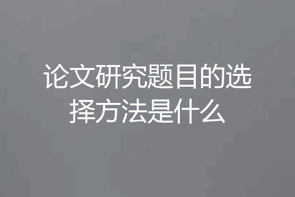 论文研究题目的选择方法是什么