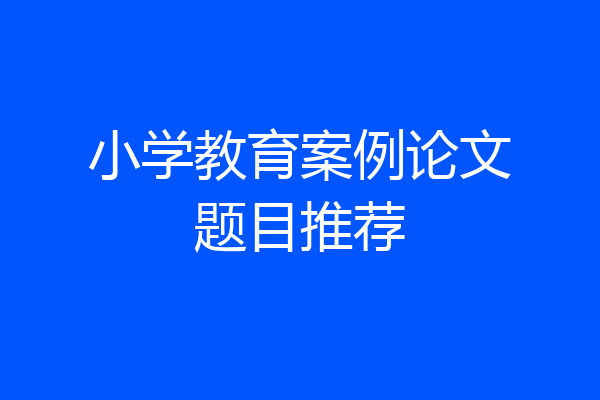 小学教育案例论文题目推荐