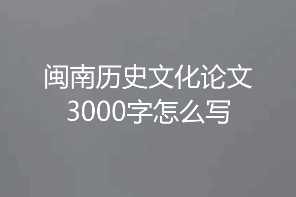 闽南历史文化论文3000字怎么写