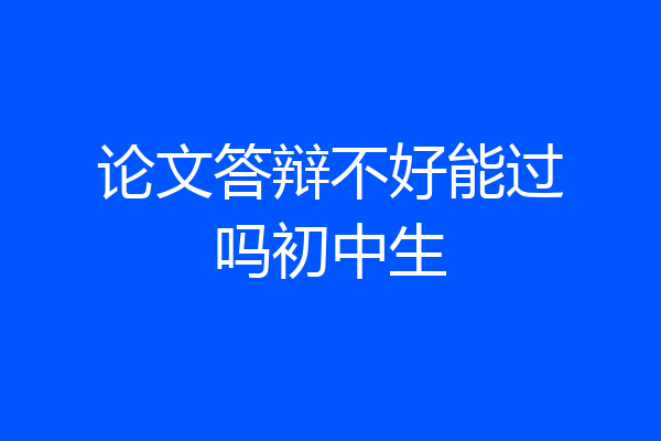 论文答辩不好能过吗初中生