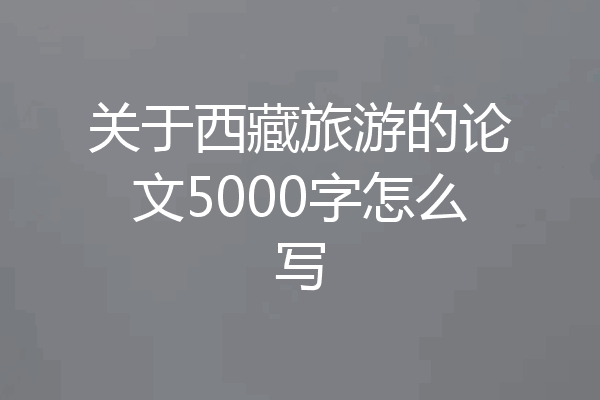 关于西藏旅游的论文5000字怎么写