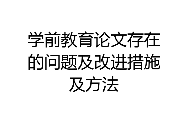 学前教育论文存在的问题及改进措施及方法