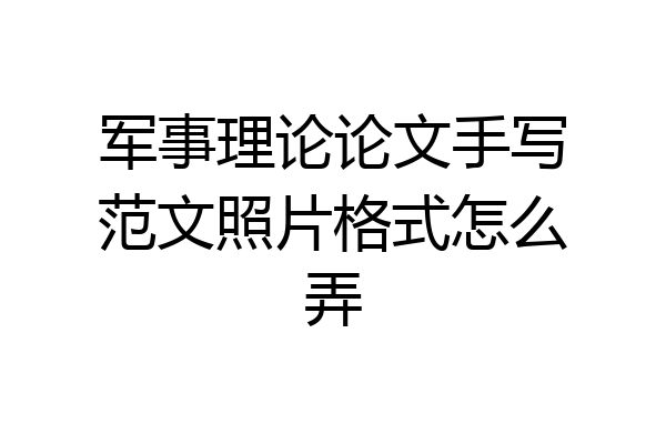 军事理论论文手写范文照片格式怎么弄