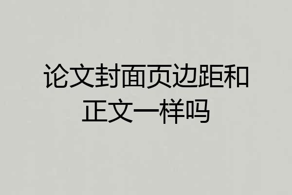 论文封面页边距和正文一样吗