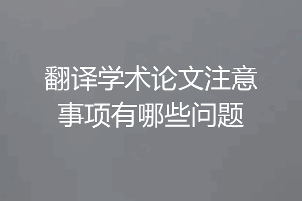 翻译学术论文注意事项有哪些问题